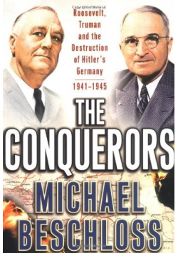 The Conquerors  Roosevelt  Truman and the Destruction of Hitler s German  1941 1945