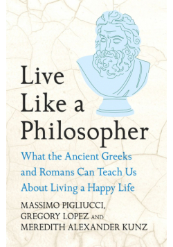 Live Like A Philosopher. What the Ancient Greeks and Romans Can Teach Us About Living a Happy Life wer. angielska
