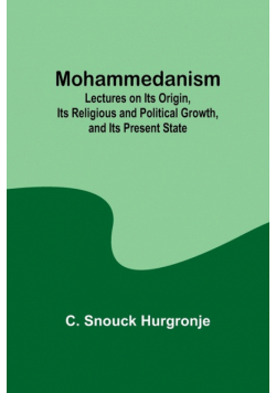 Mohammedanism; Lectures on Its Origin, Its Religious and Political Growth, and Its Present State