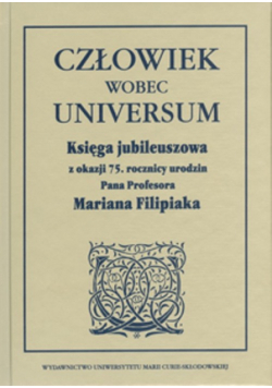 Człowiek wobec universum Księga jubileuszowa z okazji 75. rocznicy urodzin Pana Profesora Mariana Filipiaka