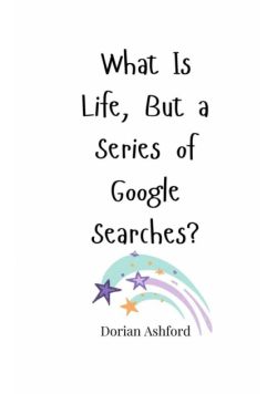 What Is Life, But a Series of Google Searches?