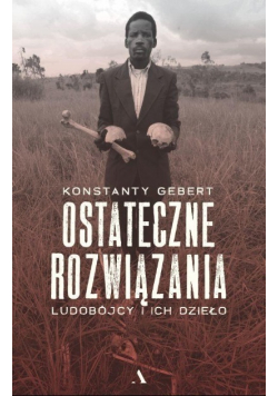 Ostateczne rozwiązania Ludobójcy i ich dzieło