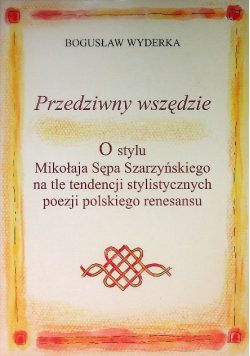 Przedziwny wszędzie O stylu Mikołaja Sępa Szarzyńskiego