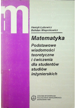 Matematyka. Podstawowe wiadomości teoretyczne i ćwiczenia dla studentów studiów inżynierskich
