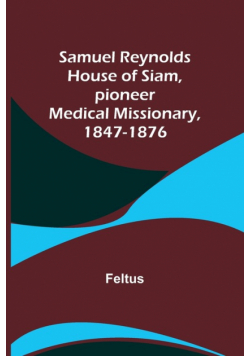 Samuel Reynolds House of Siam, pioneer medical missionary, 1847-1876
