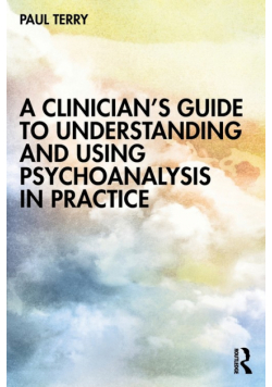 A Clinician's Guide to Understanding and Using Psychoanalysis in Practice
