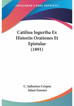 Catilina Iugurtha Ex Historiis Orationes Et Epistulae (1891)