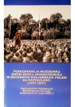 Peregrynacja wizerunku Matki Bożej Jasnogórskiej w duchowym krajobrazie Polski ku przyszłości 1957 - 2007