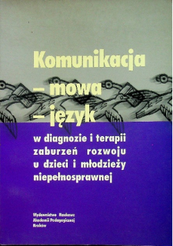 Komunikacja - mowa - język w diagnozie i terapii zaburzeń rozwoju u dzieci i młodzieży niepełnosprawnej