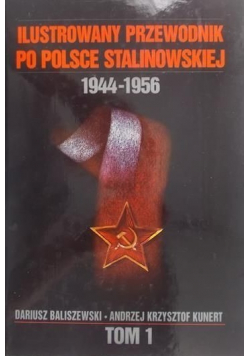 Ilustrowany przewodnik po Polsce stalinowskiej  1944-1956 Tom I