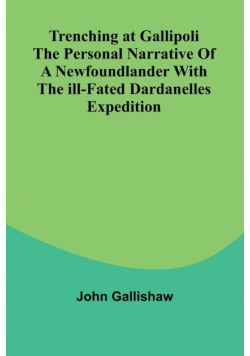 Trenching at Gallipoli The personal narrative of a Newfoundlander with the ill-fated Dardanelles expedition