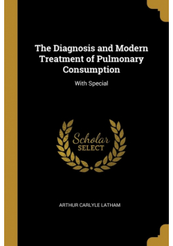 The Diagnosis and Modern Treatment of Pulmonary Consumption
