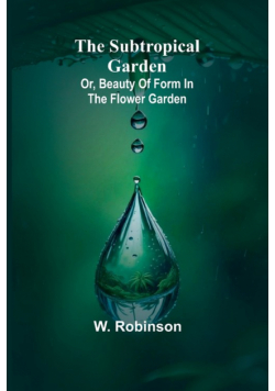 The Subtropical Garden; or, beauty of form in the flower garden.