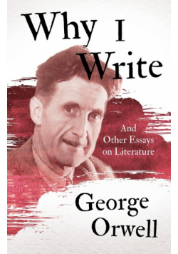 Why I Write - And Other Essays on Literature