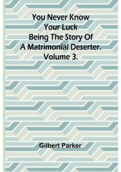 You Never Know Your Luck; being the story of a matrimonial deserter. Volume 3.