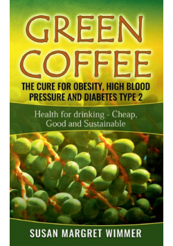 Green Coffee - The Cure for Obesity, High Blood Pressure and Diabetes Type 2