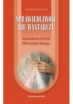 Sprawiedliwość nie wystarczy Rozważania o kulcie Miłosierdzia Bożego