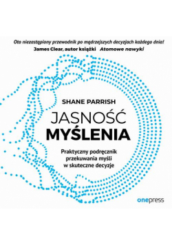 Jasność myślenia. Praktyczny podręcznik przekuwania myśli w skuteczne decyzje