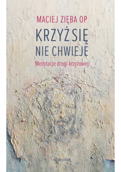 Krzyż się nie chwieje. Medytacje drogi krzyżowej