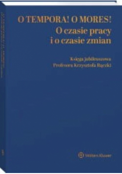 O tempora! O mores! O czasie pracy i o czasie zmian Księga jubileuszowa prof. Krzysztofa Rączki