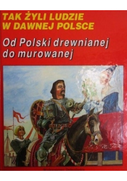 Tak żyli ludzie W Dawnej Polsce  Od Polski drewnianej do murowanej
