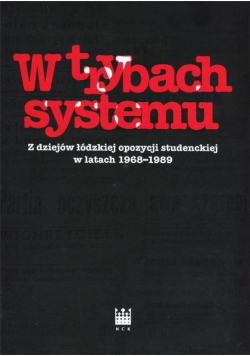 W trybach systemu. Z dziejów łódzkiej opozycji studenckiej w latach 1968 - 1989
