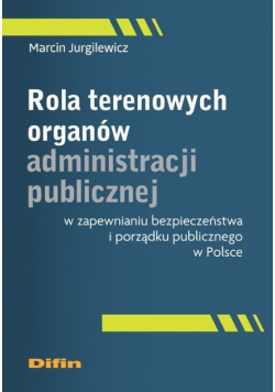 Rola terenowych organów administracji publicznej w zapewnianiu bezpieczeństwa i porządku publicznego w Polsce