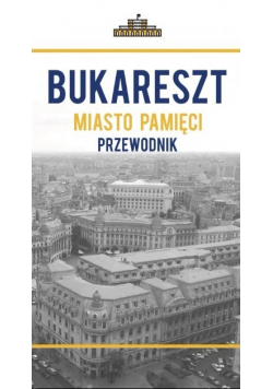 Bukareszt miasto pamięci Przewodnik