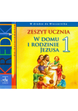 W domu i rodzinie Jezusa 1: zeszyt ucznia W drodze do Wieczernika