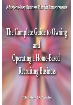 The Complete Guide to Owning and Operating a Home-Based Recruiting Business