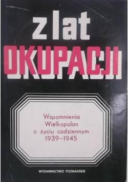 Z lat okupacji Wspomnienia Wielkopolan o życiu codziennym 1939-1945