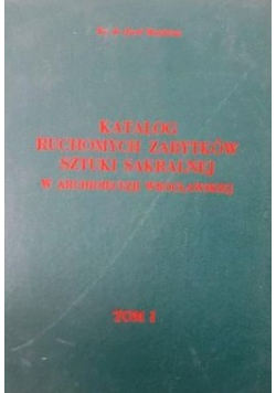 Katalog ruchomych zabytków sztuki sakralnej w Archidiecezji Wrocławskiej Tom 1