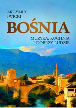 Bośnia Muzyka kuchnia i dobrzy ludzie