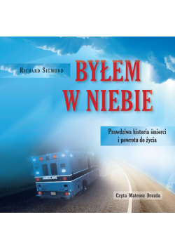 Byłem w niebie. Prawdziwa historia śmierci i powrotu do życia
