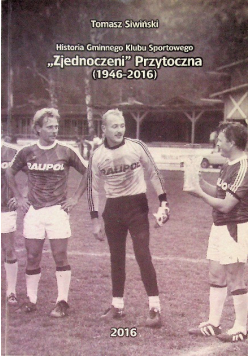 Historia Gminnego Klubu Sportowego Zjednoczeni Przytoczna 1946-2016