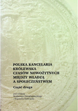 Polska kancelaria królewska czasów nowożytnych między władzą a społeczeństwem Część II