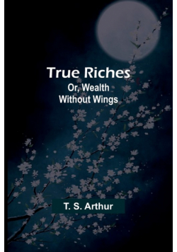 True Riches; Or, Wealth Without Wings