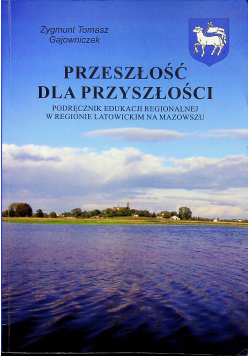 Przeszłość na przyszłości podręcznik edukacji regionalnej w regionie latowickim na Mazowszu plus dedykacja Gajowniczaka