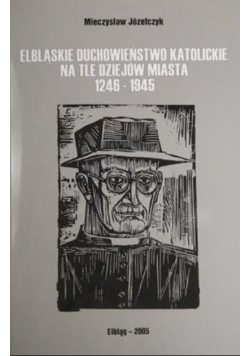 Elbląskie duchowieństwo katolickie na tle dziejów miasta 1246 - 1945