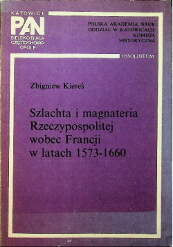 Szlachta i magnateria Rzeczypospolitej wobec Francji w latach 1573 - 1660