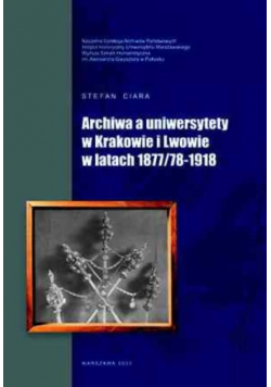Archiwa a uniwersytety w Krakowie i Lwowie w latach 1877/78-1918