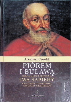 Piórem i buławą. Działalność polityczna Lwa Sapiehy Kanclerza Litewskiego