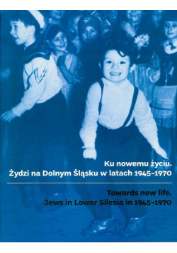 Ku nowemu życiu Zydzi na Dolnym Śląsku w latach 1945 1970 Część 1 i 2