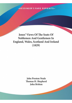 Jones' Views Of The Seats Of Noblemen And Gentlemen In England, Wales, Scotland And Ireland (1829)