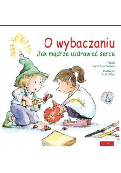 O wybaczaniu Jak mądrze uzdrawiać serce