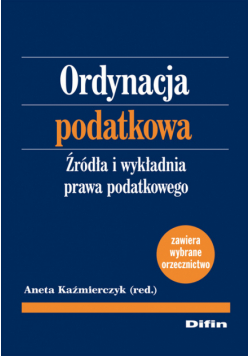 Kaźmierczyk Aneta - Ordynacja podatkowa. Źródła i wykładnia prawa podatkowego