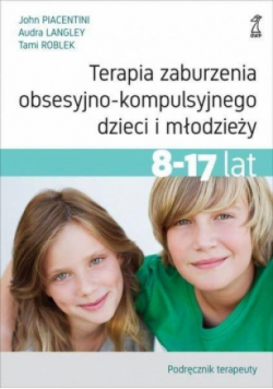 Terapia zaburzenia obsesyjno-kompulsyjnego dzieci i młodzieży 8 - 17 lat Podręcznik terapeuty