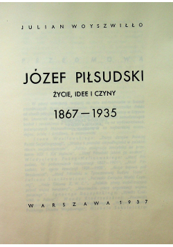 Józef Piłsudski  Życie idee i czyny 1867 1935 Reprint z  1937 roku