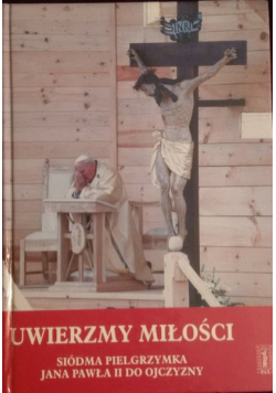 Uwierzmy miłości Siódma pielgrzymka Jana Pawła II do Ojczyzny