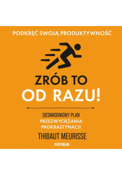 Zrób to od razu! Siedmiodniowy plan przezwyciężania prokrastynacji. Podkręć swoją produktywność